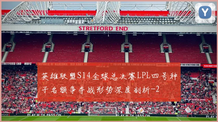 英雄联盟S14全球总决赛LPL四号种子名额争夺战形势深度剖析