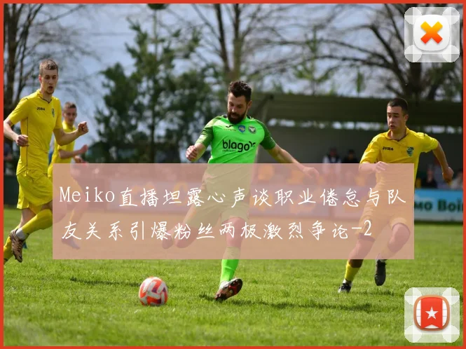 Meiko直播坦露心声谈职业倦怠与队友关系引爆粉丝两极激烈争论