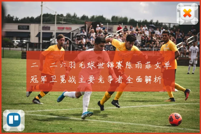 二〇二六羽毛球世锦赛陈雨菲女单冠军卫冕战主要竞争者全面解析