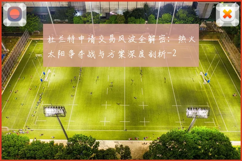 杜兰特申请交易风波全解密:热火太阳争夺战与方案深度剖析