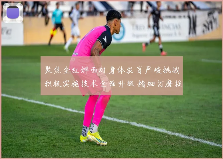 聚焦全红婵面对身体发育严峻挑战积极实施技术全面升级 精细打磨核心细节攻克207C等瓶颈难关 展望巴黎奥运卫冕与洛杉矶再创辉煌前景